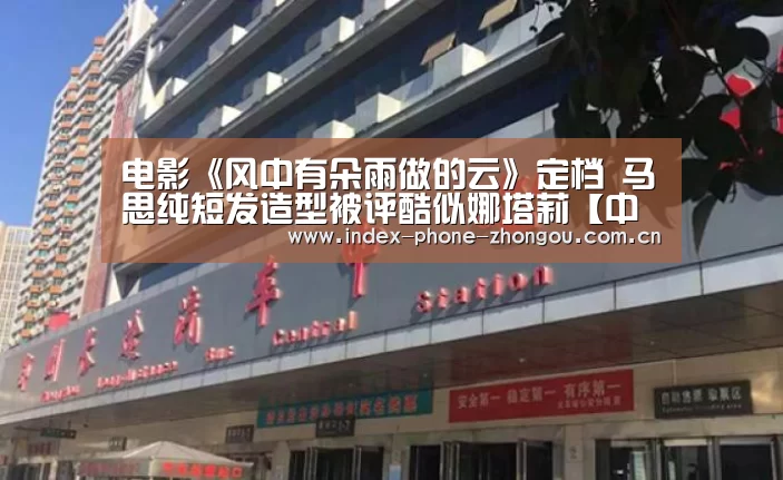 电影《风中有朵雨做的云》定档 马思纯短发造型被评酷似娜塔莉【中欧体育平台】(图1) 中欧体育